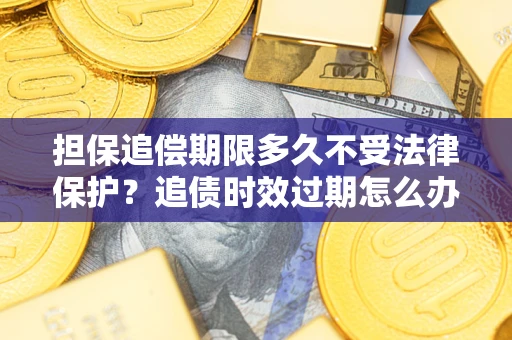 武汉担保追偿期限多久不受法律保护？追债时效过期怎么办？