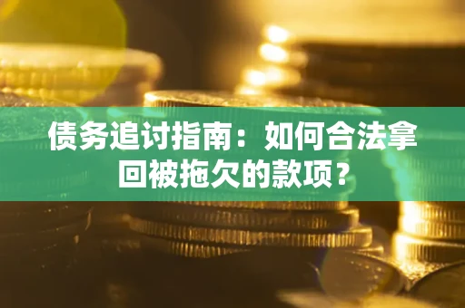 武汉债务追讨指南：如何合法拿回被拖欠的款项？