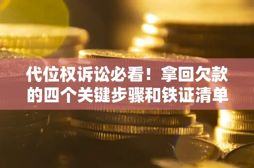 武汉代位权诉讼必看!拿回欠款的四个关键步骤和铁证清单 武汉代位权诉讼必看!拿回欠款的四个关键步骤和铁证清单