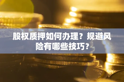 武汉股权质押如何办理？规避风险有哪些技巧？