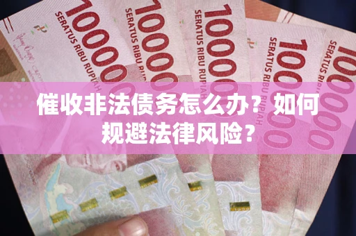 武汉催收非法债务怎么办？如何规避法律风险？