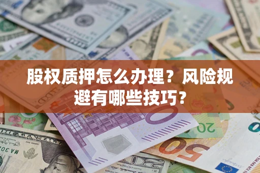 武汉股权质押怎么办理？风险规避有哪些技巧？