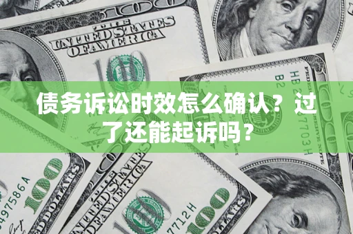 武汉债务诉讼时效怎么确认？过了还能起诉吗？