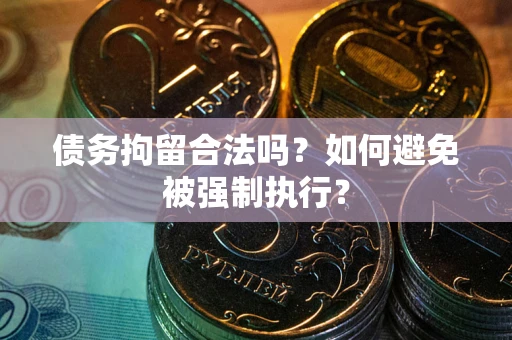 武汉债务拘留合法吗？如何避免被强制执行？