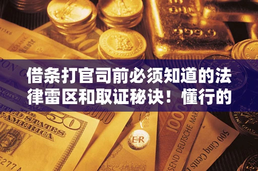 武汉借条打官司前必须知道的法律雷区和取证秘诀！懂行的人已经留好这些证据