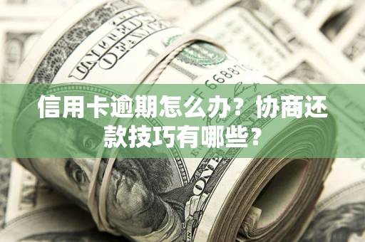 武汉信用卡逾期怎么办？协商还款技巧有哪些？