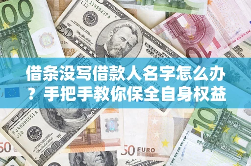 武汉借条没写借款人名字怎么办？手把手教你保全自身权益
