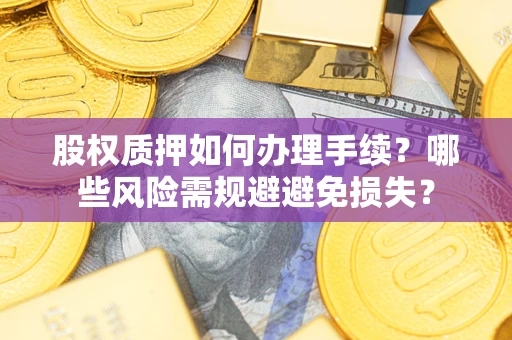 武汉股权质押如何办理手续？哪些风险需规避避免损失？