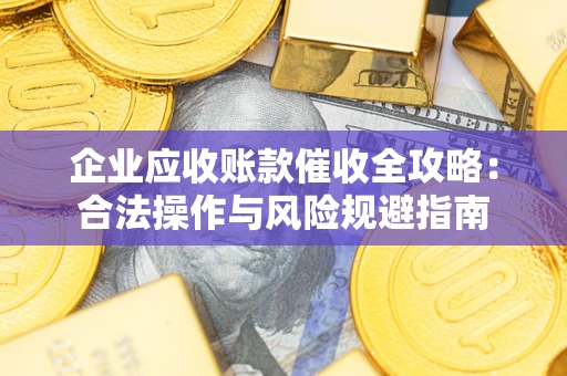 武汉企业应收账款催收全攻略：合法操作与风险规避指南