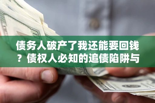 武汉债务人破产了我还能要回钱？债权人必知的追债陷阱与破局之道