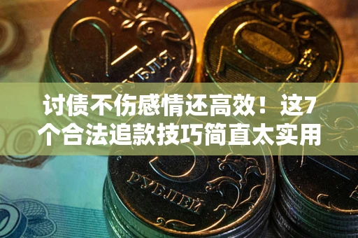 武汉讨债不伤感情还高效！这7个合法追款技巧简直太实用