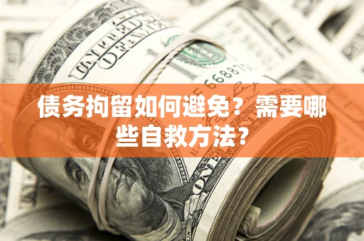 武汉债务拘留如何避免？需要哪些自救方法？