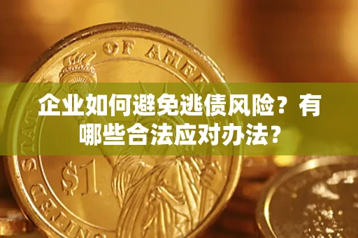 武汉企业如何避免逃债风险？有哪些合法应对办法？