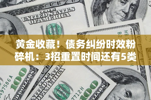 武汉黄金收藏！债务纠纷时效粉碎机：3招重置时间还有5类不设年限的特殊债务