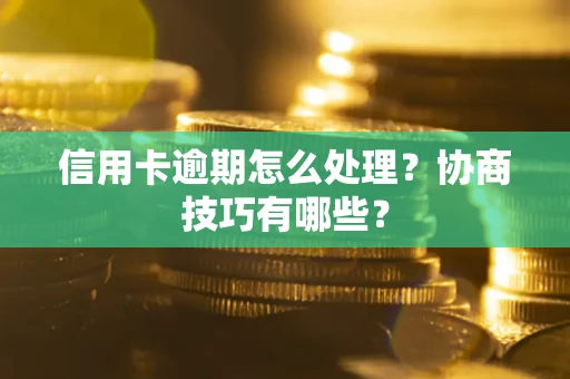 武汉信用卡逾期怎么处理？协商技巧有哪些？
