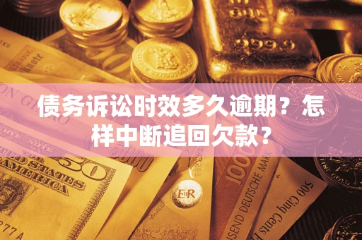 武汉债务诉讼时效多久逾期？怎样中断追回欠款？