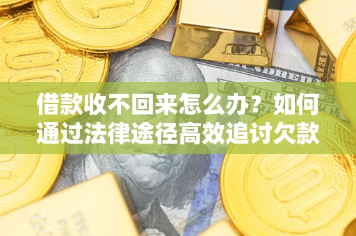 武汉借款收不回来怎么办?如何通过法律途径高效追讨欠款? 武汉借款收不回来怎么办?如何通过法律途径高效追讨欠款?