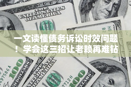 武汉一文读懂债务诉讼时效问题！学会这三招让老赖再难钻空子