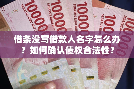 武汉借条没写借款人名字怎么办？如何确认债权合法性？