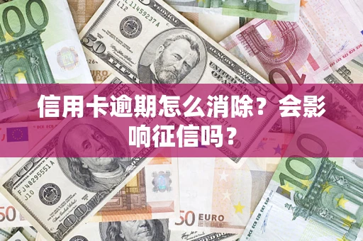 武汉信用卡逾期怎么消除？会影响征信吗？