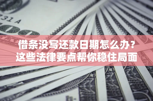 武汉借条没写还款日期怎么办？这些法律要点帮你稳住局面
