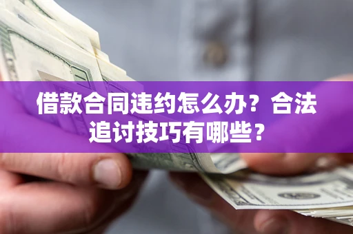 武汉借款合同违约怎么办？合法追讨技巧有哪些？