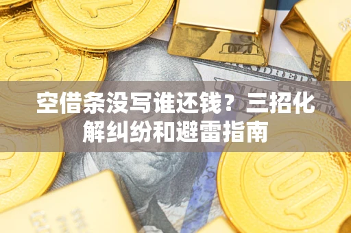 武汉空借条没写谁还钱？三招化解纠纷和避雷指南