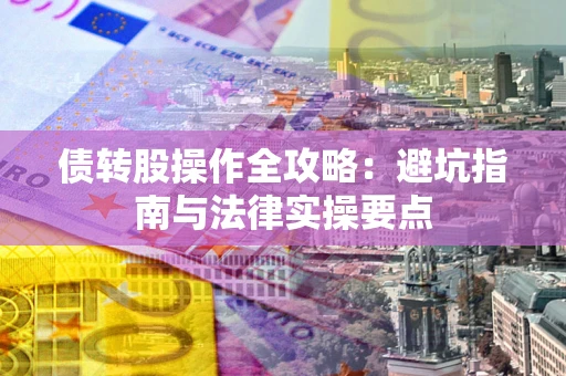 武汉债转股操作全攻略：避坑指南与法律实操要点