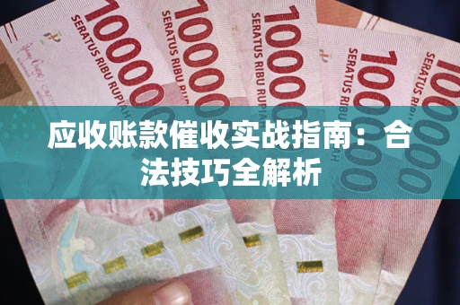 武汉应收账款催收实战指南：合法技巧全解析