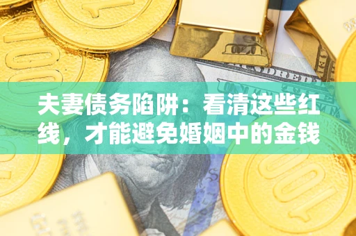 武汉夫妻债务陷阱：看清这些红线，才能避免婚姻中的金钱危机