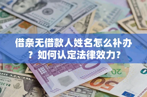 武汉借条无借款人姓名怎么补办？如何认定法律效力？