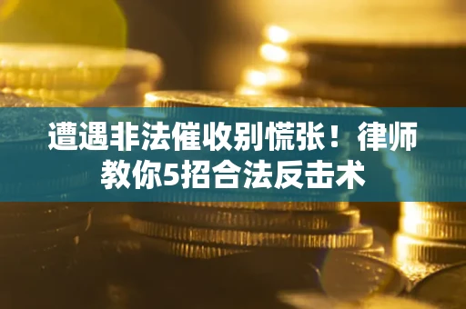 武汉遭遇非法催收别慌张！律师教你5招合法反击术