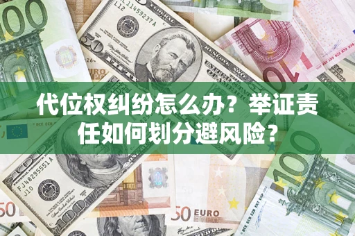 武汉代位权纠纷怎么办？举证责任如何划分避风险？