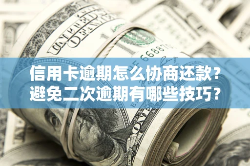 武汉信用卡逾期怎么协商还款？避免二次逾期有哪些技巧？