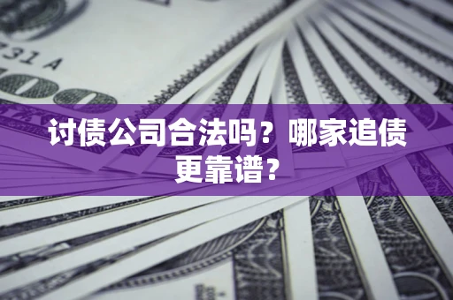武汉讨债公司合法吗？哪家追债更靠谱？