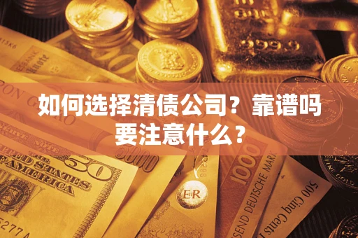 武汉如何选择清债公司？靠谱吗要注意什么？