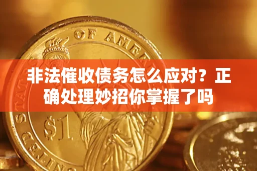 武汉非法催收债务怎么应对？正确处理妙招你掌握了吗