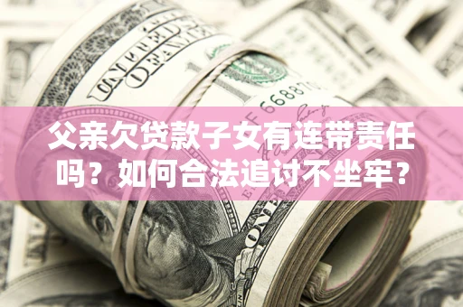 武汉父亲欠贷款子女有连带责任吗？如何合法追讨不坐牢？