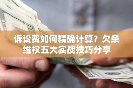 武汉诉讼费如何精确计算？欠条维权五大实战技巧分享
