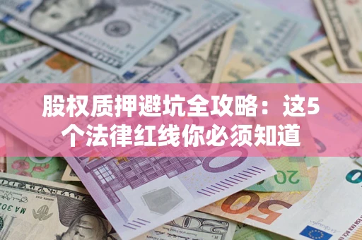 武汉股权质押避坑全攻略：这5个法律红线你必须知道