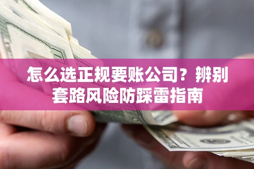 武汉怎么选正规要账公司？辨别套路风险防踩雷指南