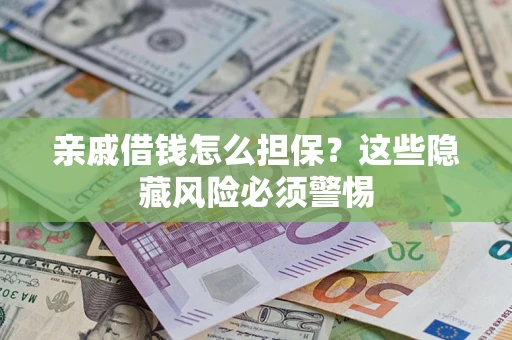 武汉亲戚借钱怎么担保？这些隐藏风险必须警惕
