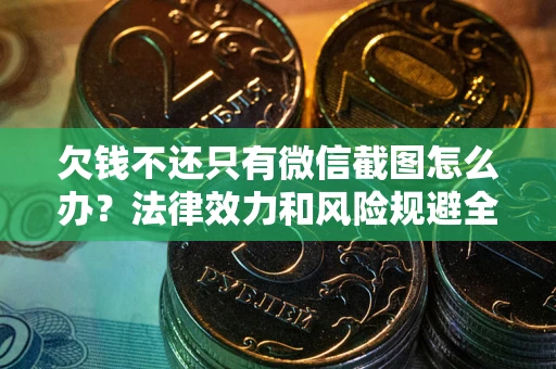 武汉欠钱不还只有微信截图怎么办？法律效力和风险规避全解析