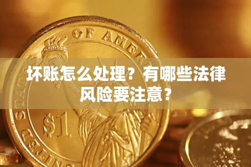武汉坏账怎么处理？有哪些法律风险要注意？