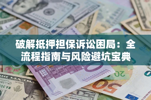武汉破解抵押担保诉讼困局:全流程指南与风险避坑宝典 武汉破解抵押担保诉讼困局:全流程指南与风险避坑宝典