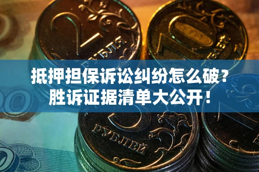 武汉抵押担保诉讼纠纷怎么破？胜诉证据清单大公开！