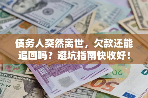 武汉债务人突然离世，欠款还能追回吗？避坑指南快收好！
