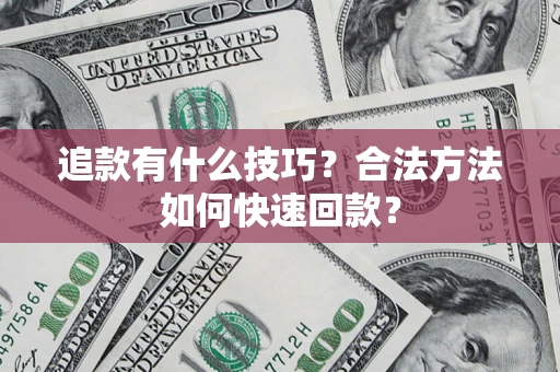 武汉追款有什么技巧？合法方法如何快速回款？