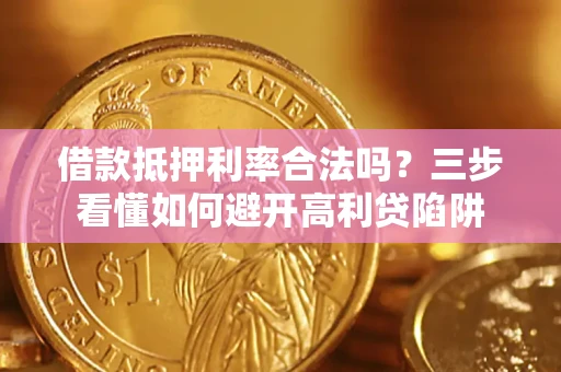 武汉借款抵押利率合法吗？三步看懂如何避开高利贷陷阱