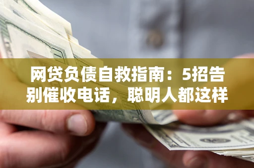 武汉网贷负债自救指南：5招告别催收电话，聪明人都这样做